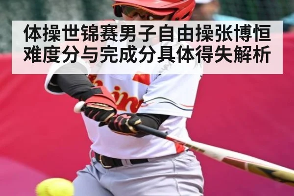体操世锦赛男子自由操张博恒难度分与完成分具体得失解析